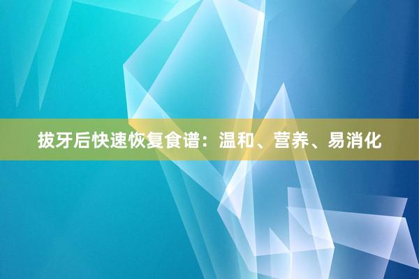 拔牙后快速恢复食谱：温和、营养、易消化