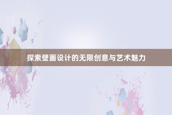 探索壁画设计的无限创意与艺术魅力